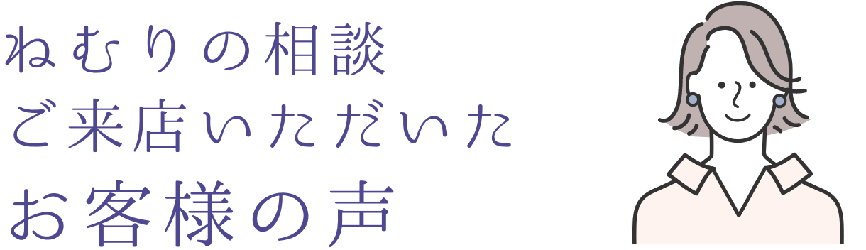 ねむりの相談ご来店いただいたお客様の声