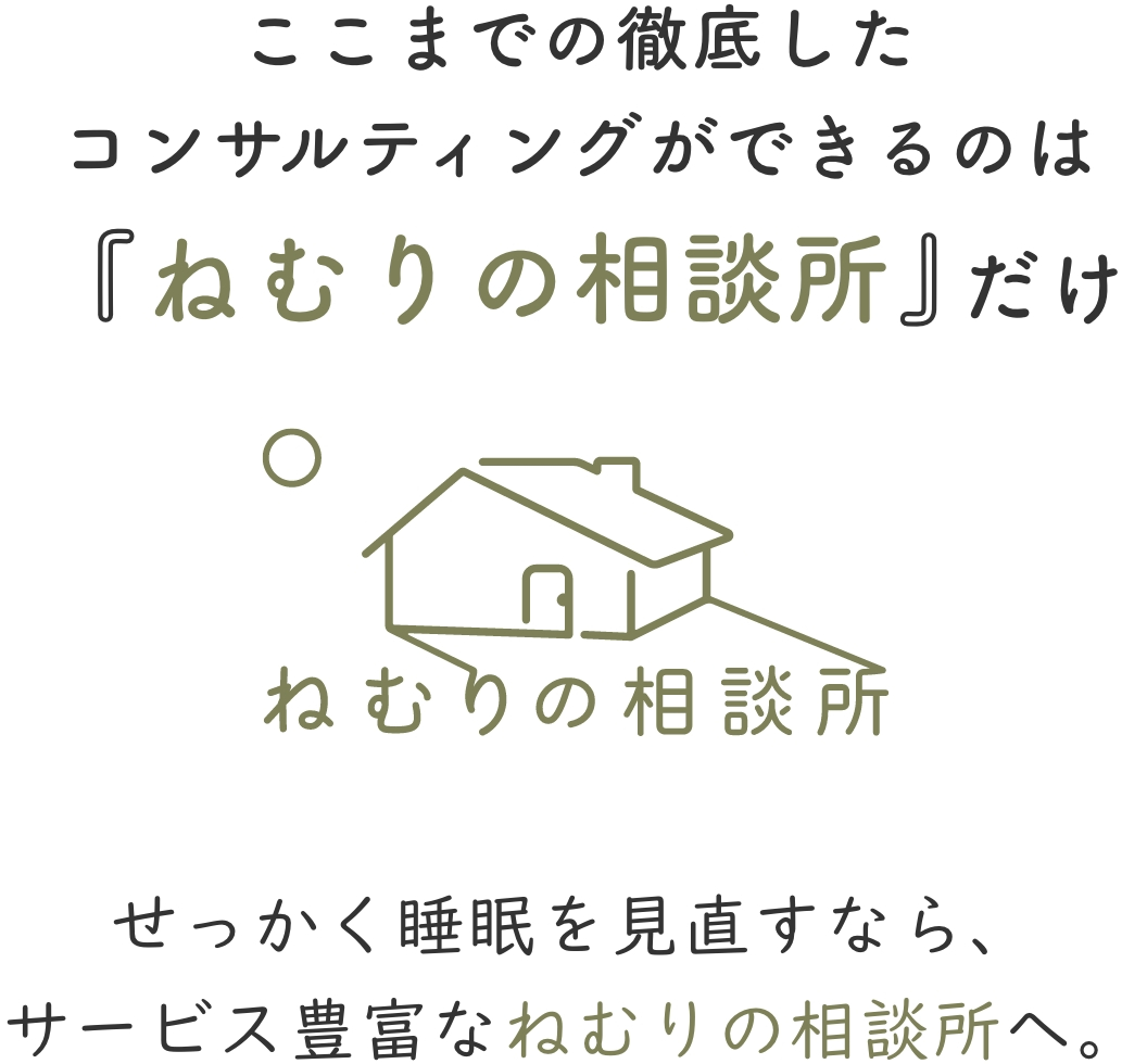 ここまでの徹底したコンサルティングができるのは『ねむりの相談所』だけせっかく睡眠を見直すなら、サービス豊富なねむりの相談所へ。