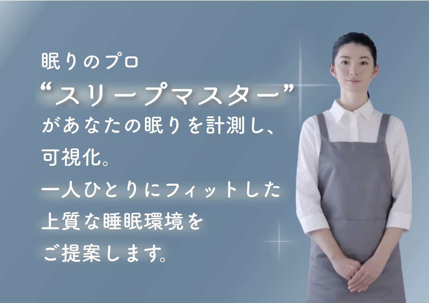 眠りのプロがあなたの眠りを計測し、可視化。一人ひとりにフィットした上質な睡眠環境をご提案します。